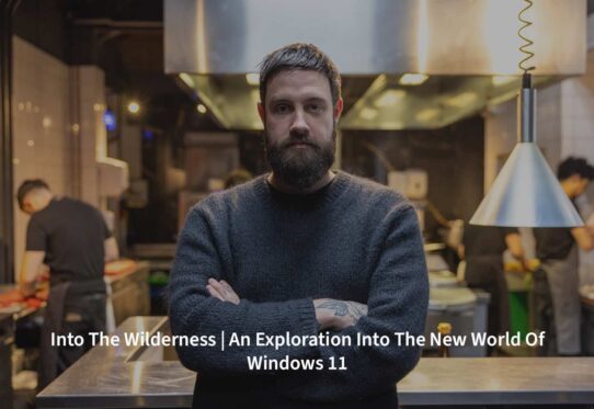 Into The Wilderness – An Exploration Into New World of Windows 11